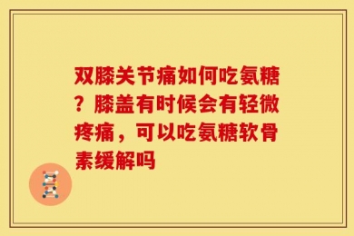 双膝关节痛如何吃氨糖？膝盖有时候会有轻微疼痛，可以吃氨糖软骨素缓解吗
