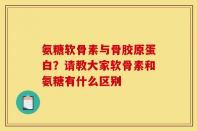 氨糖软骨素与骨胶原蛋白？请教大家软骨素和氨糖有什么区别