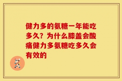 健力多的氨糖一年能吃多久？为什么膝盖会酸痛健力多氨糖吃多久会有效的