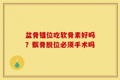 盆骨错位吃软骨素好吗？髌骨脱位必须手术吗