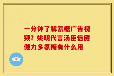 一分钟了解氨糖广告视频？姚明代言汤臣倍健健力多氨糖有什么用