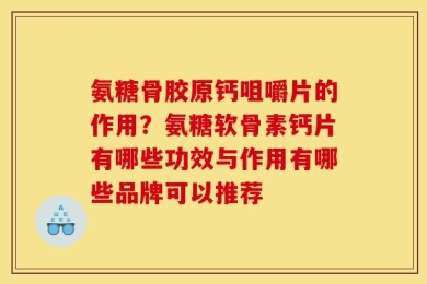 氨糖骨胶原钙咀嚼片的作用？氨糖软骨素钙片有哪些功效与作用有哪些品牌可以推荐