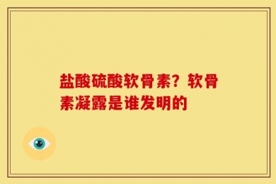 盐酸硫酸软骨素？软骨素凝露是谁发明的