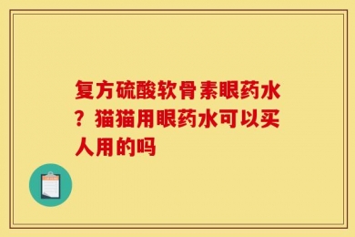 复方硫酸软骨素眼药水？猫猫用眼药水可以买人用的吗