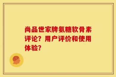 尚品世家牌氨糖软骨素评论？用户评价和使用体验？