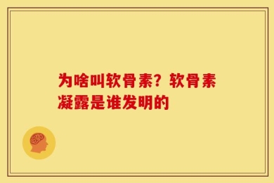 为啥叫软骨素？软骨素凝露是谁发明的