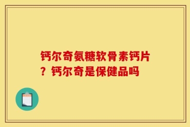 钙尔奇氨糖软骨素钙片？钙尔奇是保健品吗