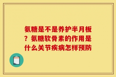 氨糖是不是养护半月板？氨糖软骨素的作用是什么关节疾病怎样预防