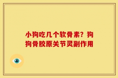 小狗吃几个软骨素？狗狗骨胶原关节灵副作用