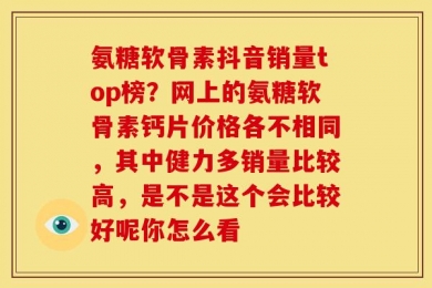 氨糖软骨素抖音销量top榜？网上的氨糖软骨素钙片价格各不相同，其中健力多销量比较高，是不是这个会比较好呢你怎么看