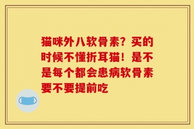猫咪外八软骨素？买的时候不懂折耳猫！是不是每个都会患病软骨素要不要提前吃