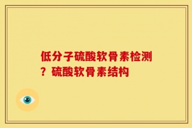 低分子硫酸软骨素检测？硫酸软骨素结构