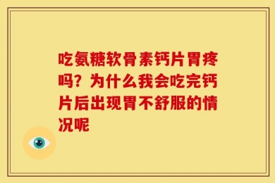 吃氨糖软骨素钙片胃疼吗？为什么我会吃完钙片后出现胃不舒服的情况呢