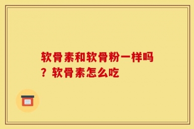 软骨素和软骨粉一样吗？软骨素怎么吃