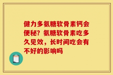 健力多氨糖软骨素钙会便秘？氨糖软骨素吃多久见效，长时间吃会有不好的影响吗