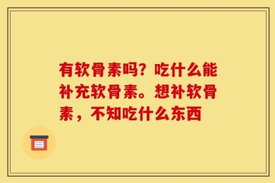 有软骨素吗？吃什么能补充软骨素。想补软骨素，不知吃什么东西