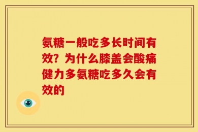 氨糖一般吃多长时间有效？为什么膝盖会酸痛健力多氨糖吃多久会有效的