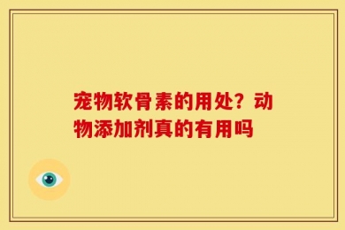 宠物软骨素的用处？动物添加剂真的有用吗