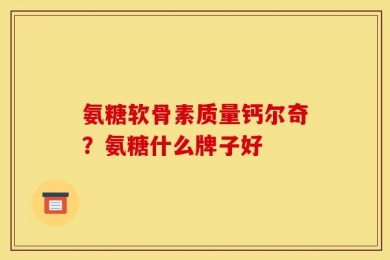 氨糖软骨素质量钙尔奇？氨糖什么牌子好