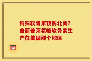 狗狗软骨素预防北美？普丽普莱氨糖软骨素生产在美国那个地区