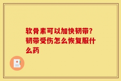 软骨素可以加快韧带？韧带受伤怎么恢复服什么药