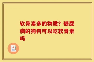 软骨素多的物质？糖尿病的狗狗可以吃软骨素吗