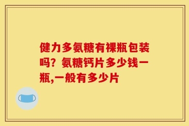 健力多氨糖有裸瓶包装吗？氨糖钙片多少钱一瓶,一般有多少片