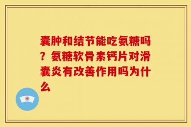 囊肿和结节能吃氨糖吗？氨糖软骨素钙片对滑囊炎有改善作用吗为什么