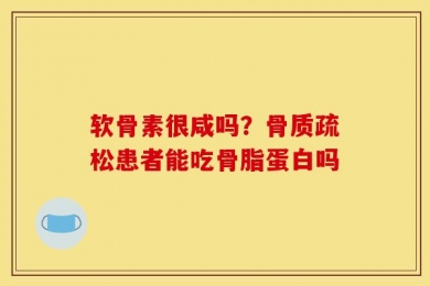 软骨素很咸吗？骨质疏松患者能吃骨脂蛋白吗