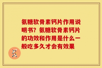 氨糖软骨素钙片作用说明书？氨糖软骨素钙片的功效和作用是什么一般吃多久才会有效果