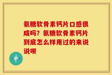 氨糖软骨素钙片口感很咸吗？氨糖软骨素钙片到底怎么样用过的来说说呗