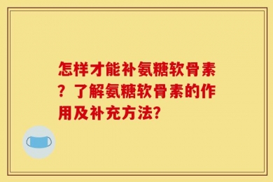 怎样才能补氨糖软骨素？了解氨糖软骨素的作用及补充方法？