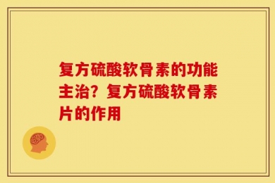 复方硫酸软骨素的功能主治？复方硫酸软骨素片的作用