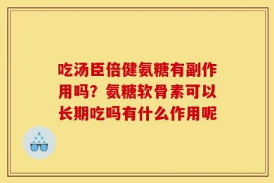 吃汤臣倍健氨糖有副作用吗？氨糖软骨素可以长期吃吗有什么作用呢