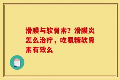 滑膜与软骨素？滑膜炎怎么治疗，吃氨糖软骨素有效么