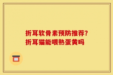 折耳软骨素预防推荐？折耳猫能喂熟蛋黄吗