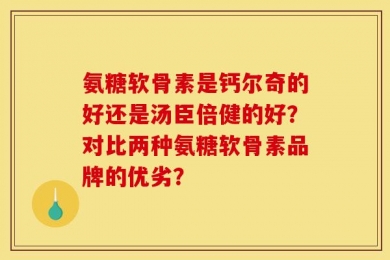 氨糖软骨素是钙尔奇的好还是汤臣倍健的好？对比两种氨糖软骨素品牌的优劣？