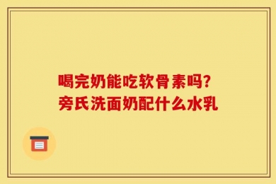 喝完奶能吃软骨素吗？旁氏洗面奶配什么水乳