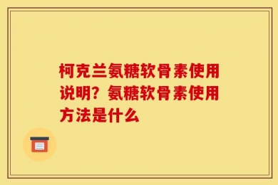 柯克兰氨糖软骨素使用说明？氨糖软骨素使用方法是什么