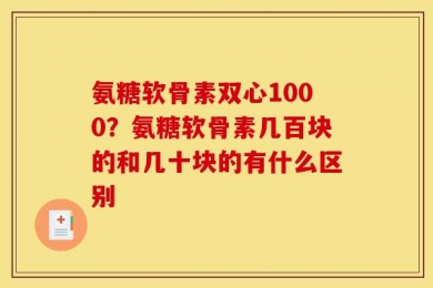 氨糖软骨素双心1000？氨糖软骨素几百块的和几十块的有什么区别