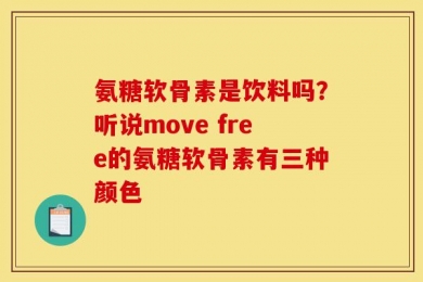 氨糖软骨素是饮料吗？听说move free的氨糖软骨素有三种颜色