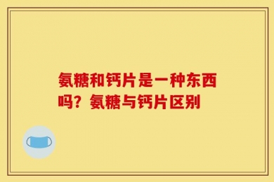氨糖和钙片是一种东西吗？氨糖与钙片区别