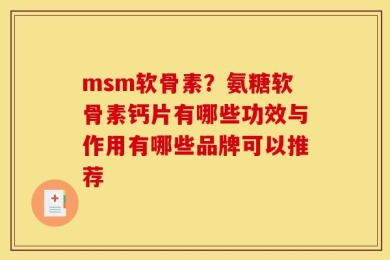 msm软骨素？氨糖软骨素钙片有哪些功效与作用有哪些品牌可以推荐