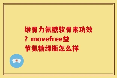 维骨力氨糖软骨素功效？movefree益节氨糖绿瓶怎么样