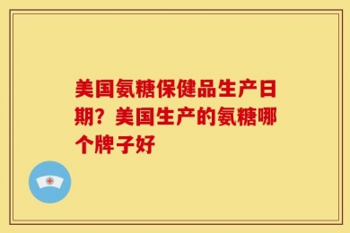 美国氨糖保健品生产日期？美国生产的氨糖哪个牌子好
