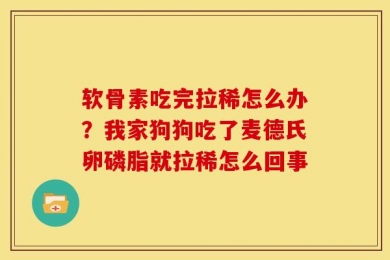 软骨素吃完拉稀怎么办？我家狗狗吃了麦德氏卵磷脂就拉稀怎么回事