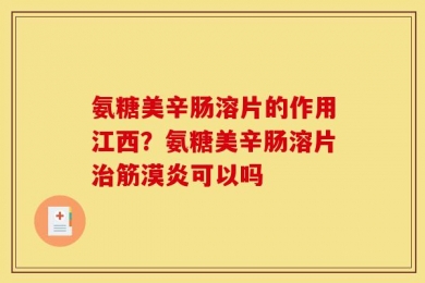 氨糖美辛肠溶片的作用江西？氨糖美辛肠溶片治筋漠炎可以吗