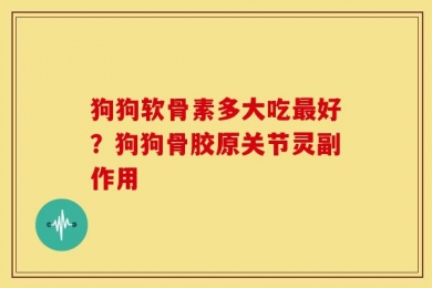 狗狗软骨素多大吃最好？狗狗骨胶原关节灵副作用