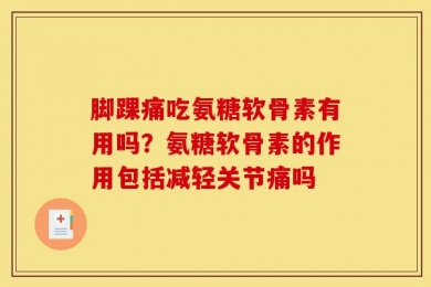 脚踝痛吃氨糖软骨素有用吗？氨糖软骨素的作用包括减轻关节痛吗