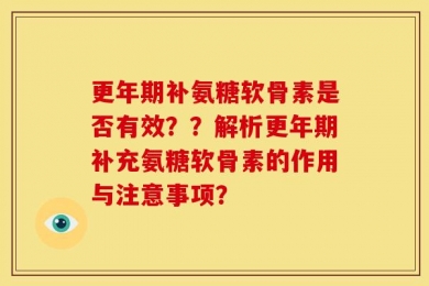 更年期补氨糖软骨素是否有效？？解析更年期补充氨糖软骨素的作用与注意事项？